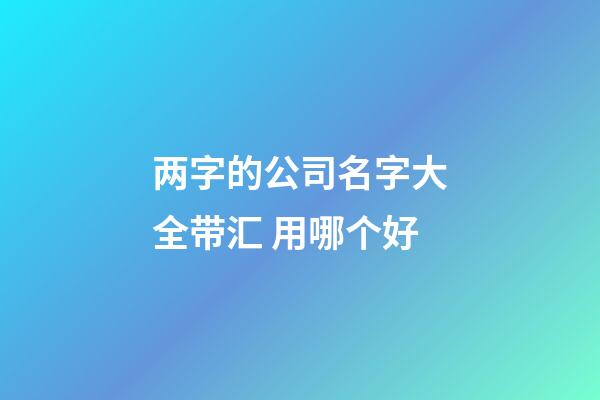两字的公司名字大全带汇 用哪个好-第1张-公司起名-玄机派